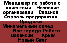 Менеджер по работе с клиентами › Название организации ­ Связной › Отрасль предприятия ­ Продажи › Минимальный оклад ­ 28 000 - Все города Работа » Вакансии   . Крым,Новый Свет